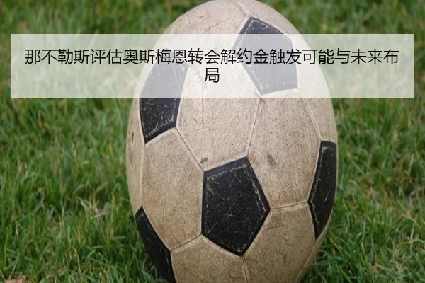 那不勒斯评估奥斯梅恩转会解约金触发可能与未来布局