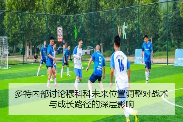 多特内部讨论穆科科未来位置调整对战术与成长路径的深层影响（kaiyun）