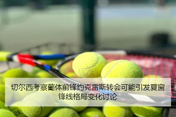 切尔西考察葡体前锋约克雷斯转会可能引发夏窗锋线格局变化讨论