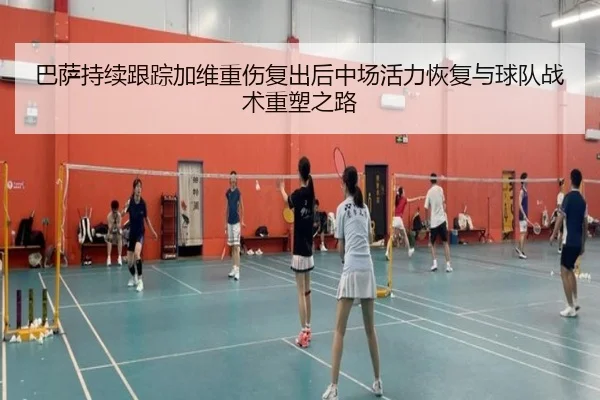 巴萨持续跟踪加维重伤复出后中场活力恢复与球队战术重塑之路