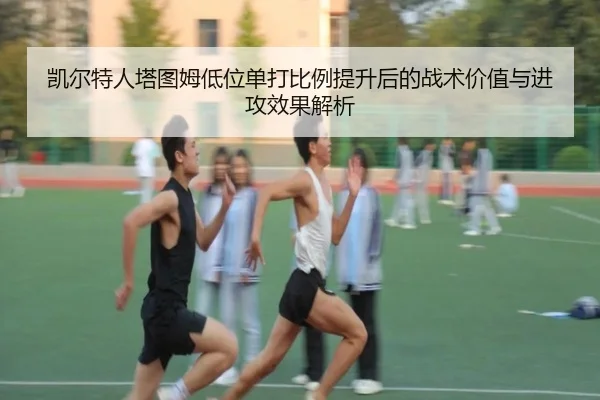 凯尔特人塔图姆低位单打比例提升后的战术价值与进攻效果解析