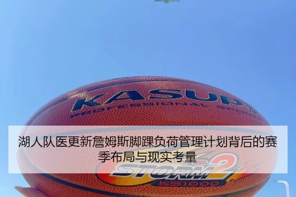 湖人队医更新詹姆斯脚踝负荷管理计划背后的赛季布局与现实考量 - kaiyun